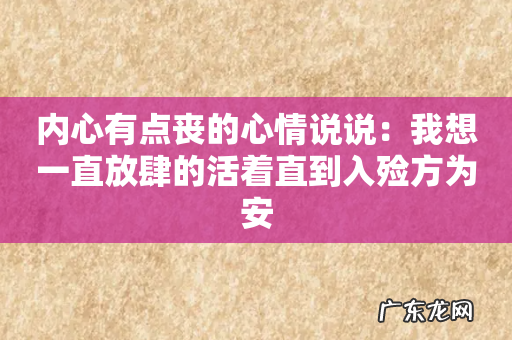 内心有点丧的心情说说：我想一直放肆的活着直到入殓方为安