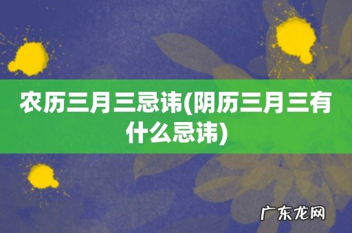 阴历三月三有什么忌讳 农历三月三忌讳