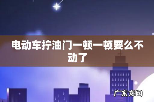 电动车拧油门一顿一顿要么不动了