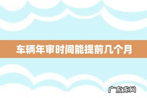 车辆年审时间能提前几个月