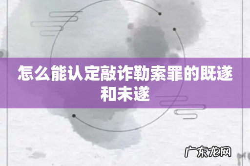 怎么能认定敲诈勒索罪的既遂和未遂