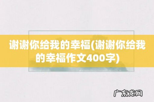 谢谢你给我的幸福作文400字 谢谢你给我的幸福