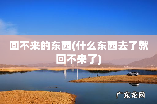 什么东西去了就回不来了 回不来的东西