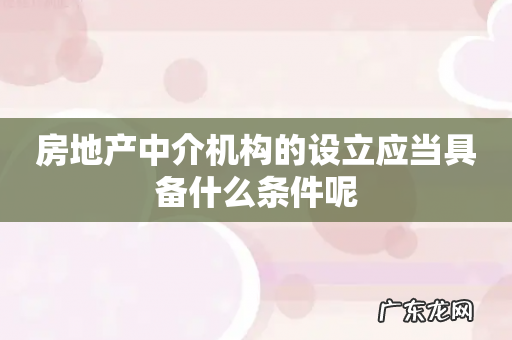 房地产中介机构的设立应当具备什么条件呢