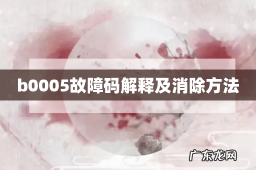 b0005故障码解释及消除方法