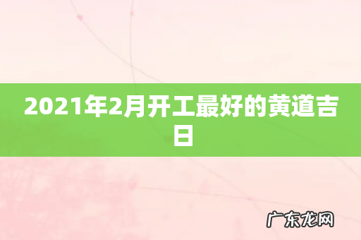 2021年2月开工最好的黄道吉日