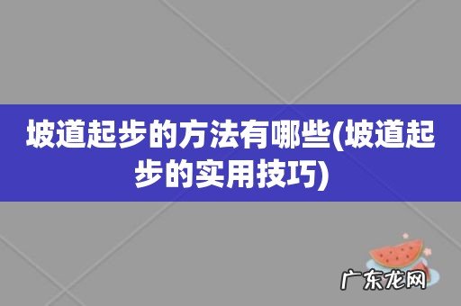 坡道起步的实用技巧 坡道起步的方法有哪些