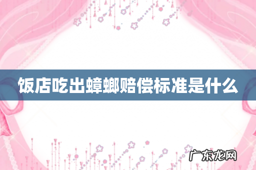 饭店吃出蟑螂赔偿标准是什么