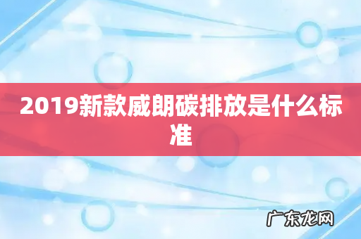 2019新款威朗碳排放是什么标准