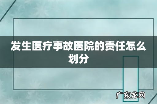 发生医疗事故医院的责任怎么划分