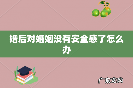 婚后对婚姻没有安全感了怎么办