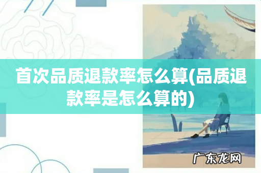品质退款率是怎么算的 首次品质退款率怎么算