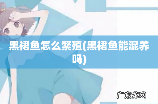 黑裙鱼能混养吗 黑裙鱼怎么繁殖