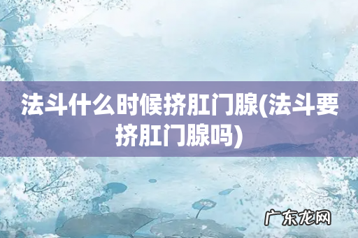 法斗要挤肛门腺吗 法斗什么时候挤肛门腺