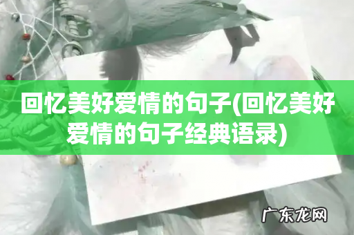 回忆美好爱情的句子经典语录 回忆美好爱情的句子