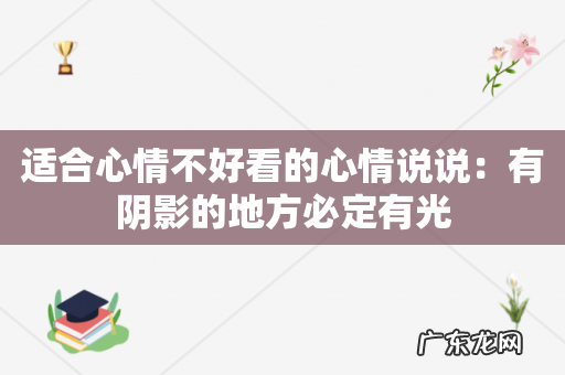 适合心情不好看的心情说说：有阴影的地方必定有光