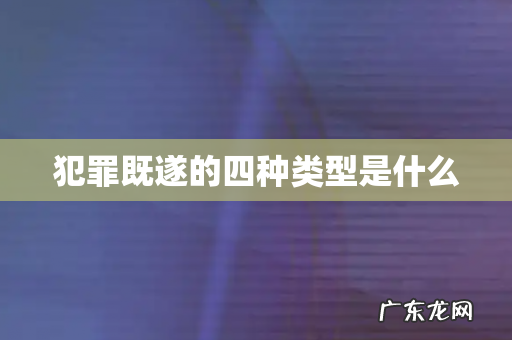 犯罪既遂的四种类型是什么