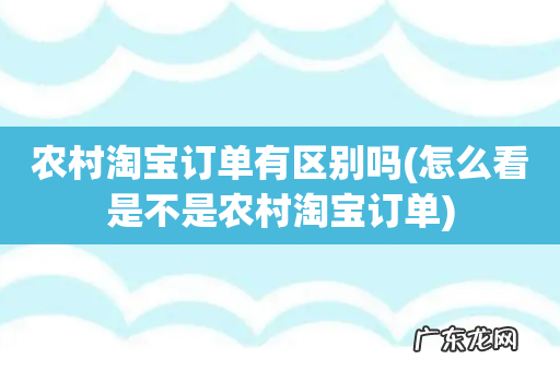 怎么看是不是农村淘宝订单 农村淘宝订单有区别吗