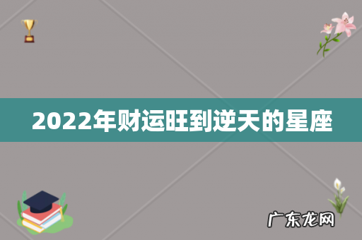 2022年财运旺到逆天的星座