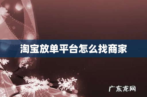淘宝放单平台怎么找商家