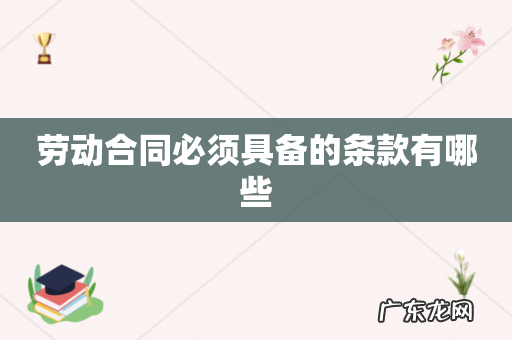 劳动合同必须具备的条款有哪些