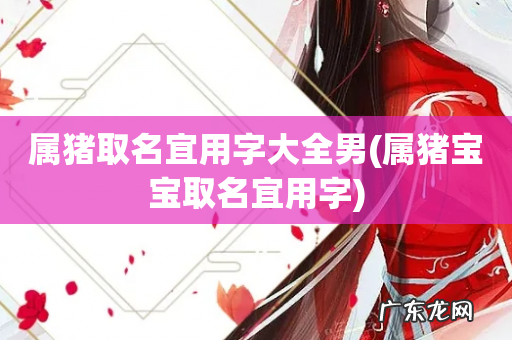 属猪宝宝取名宜用字 属猪取名宜用字大全男