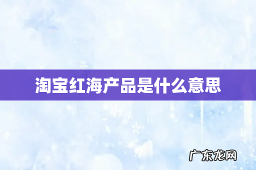 淘宝红海产品是什么意思