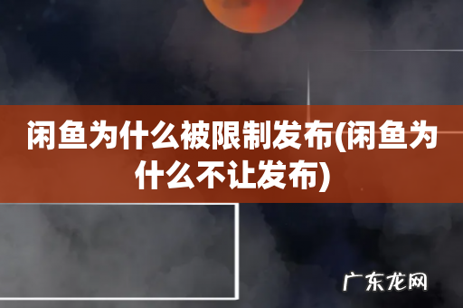 闲鱼为什么不让发布 闲鱼为什么被限制发布