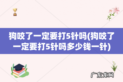 狗咬了一定要打5针吗多少钱一针 狗咬了一定要打5针吗