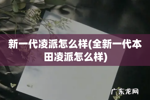 全新一代本田凌派怎么样 新一代凌派怎么样