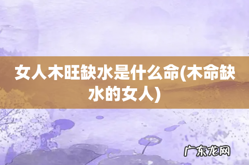 木命缺水的女人 女人木旺缺水是什么命