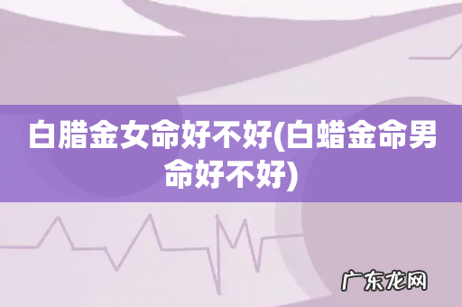 白蜡金命男命好不好 白腊金女命好不好