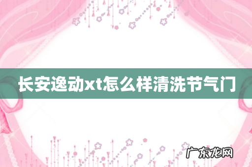 长安逸动xt怎么样清洗节气门