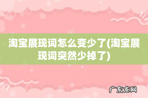 淘宝展现词突然少掉了 淘宝展现词怎么变少了
