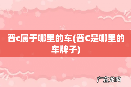 晋C是哪里的车牌子 晋c属于哪里的车