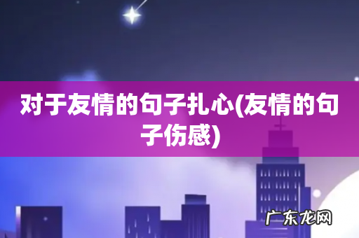 友情的句子伤感 对于友情的句子扎心