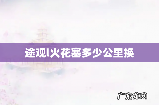 途观l火花塞多少公里换