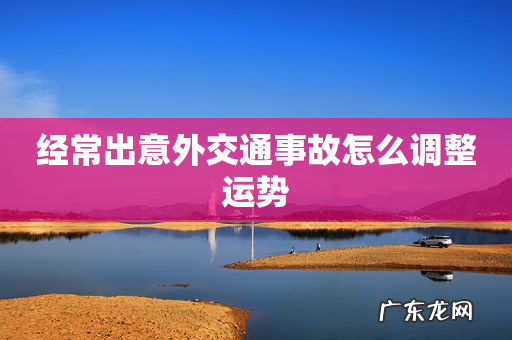 经常出意外交通事故怎么调整运势