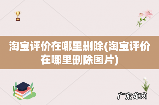 淘宝评价在哪里删除图片 淘宝评价在哪里删除