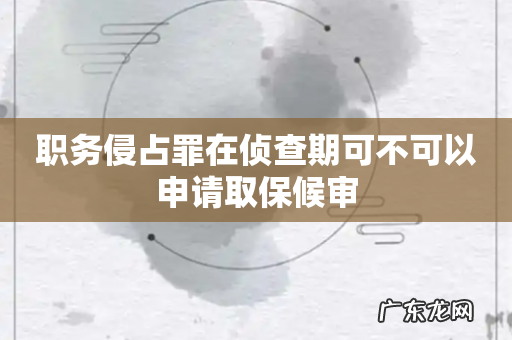 职务侵占罪在侦查期可不可以申请取保候审