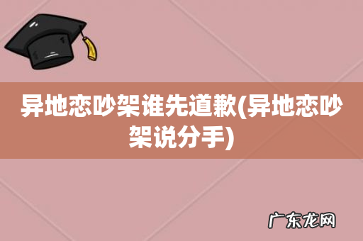 异地恋吵架说分手 异地恋吵架谁先道歉
