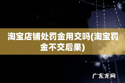 淘宝罚金不交后果 淘宝店铺处罚金用交吗