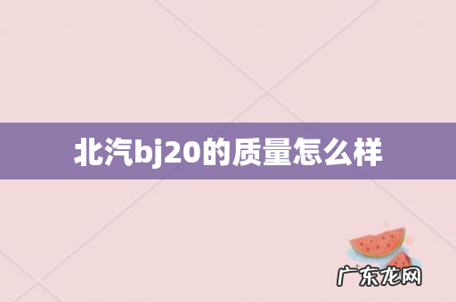 北汽bj20的质量怎么样