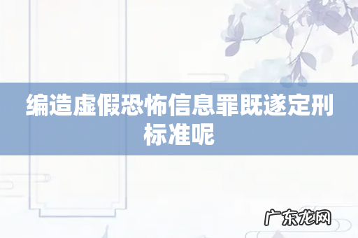 编造虚假恐怖信息罪既遂定刑标准呢