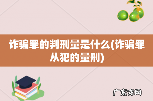 诈骗罪从犯的量刑 诈骗罪的判刑量是什么