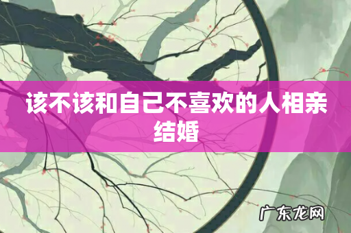 该不该和自己不喜欢的人相亲结婚