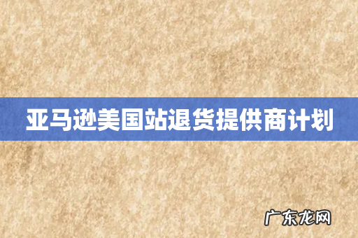 亚马逊美国站退货提供商计划