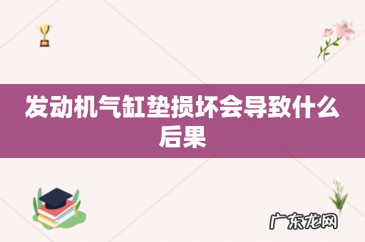 发动机气缸垫损坏会导致什么后果