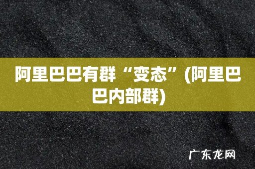 阿里巴巴内部群 阿里巴巴有群“变态”