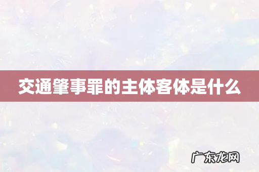 交通肇事罪的主体客体是什么